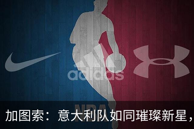 加图索：意大利队如同璀璨新星，曼奇尼真是一把好手！