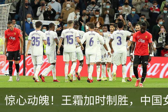 惊心动魄！王霜加时制胜，中国女足成功晋级四强！
