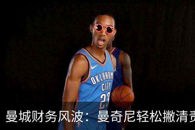 曼城财务风波：曼奇尼轻松撇清责任