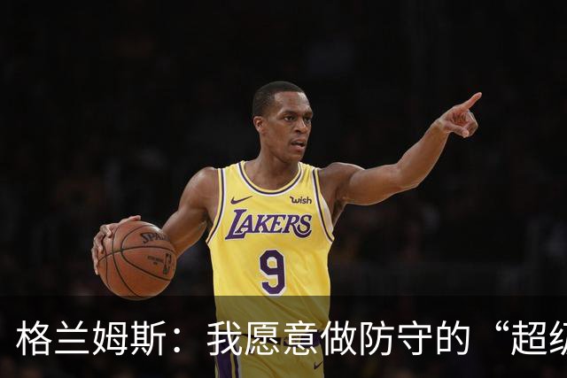 格兰姆斯：我愿意做防守的“超级保镖”，捍卫球队荣耀！