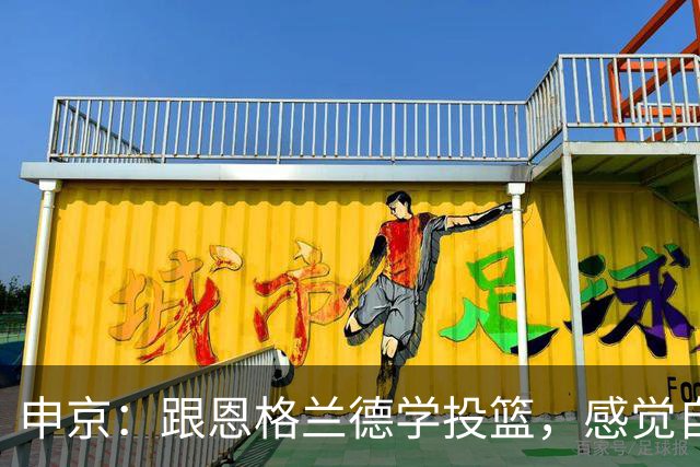 申京：跟恩格兰德学投篮，感觉自己在和篮球天才一起飞