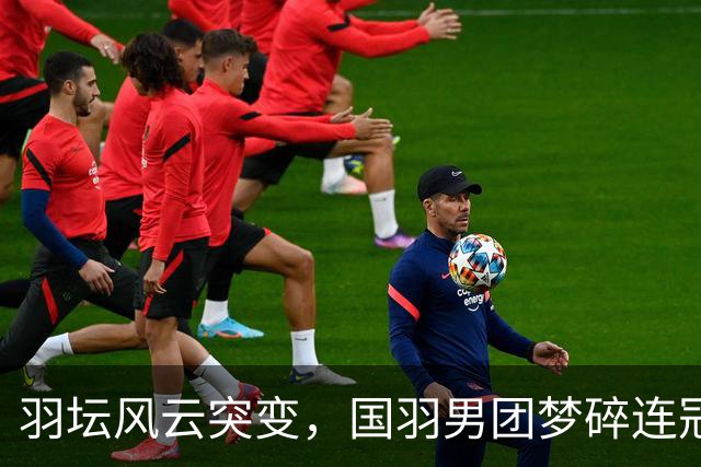 羽坛风云突变，国羽男团梦碎连冠缩影
