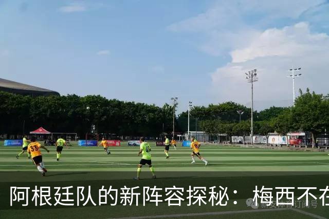 阿根廷队的新阵容探秘：梅西不在，谁派上场？