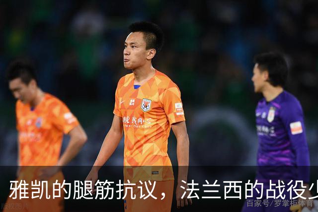雅凯的腿筋抗议，法兰西的战役少了一员猛将