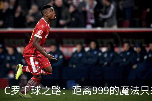 C罗千球之路：距离999的魔法只差20球！